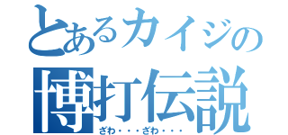 とあるカイジの博打伝説（ざわ・・・ざわ・・・）