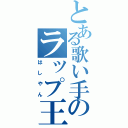 とある歌い手のラップ王子（はしやん）