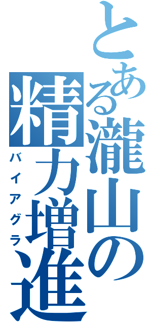 とある瀧山の精力増進（バイアグラ）