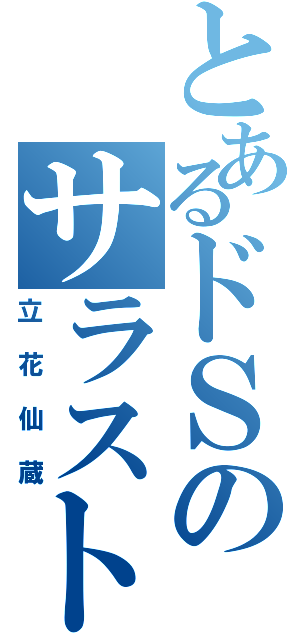 とあるドＳのサラスト（立花仙蔵）