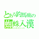 とある釣馬鹿の蜘蛛入漢（ピンポンダッシュマン）