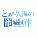 とある久海の籠城制作（ニートクリエイター）