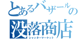 とあるバザールの没落商店（シャッターマーケット）