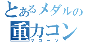 とあるメダルの重力コンボ（サゴーゾ）