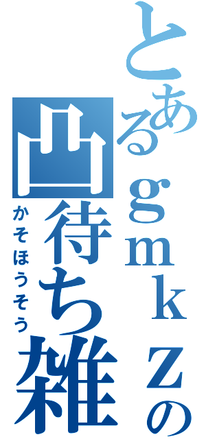 とあるｇｍｋｚの凸待ち雑談（かそほうそう）