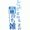 とあるｇｍｋｚの凸待ち雑談（かそほうそう）