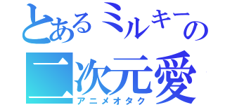 とあるミルキーの二次元愛（アニメオタク）