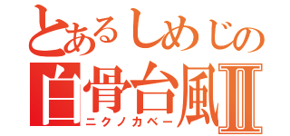 とあるしめじの白骨台風Ⅱ（ニクノカベー）