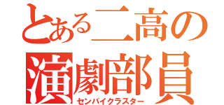 とある二高の演劇部員（センパイクラスター）