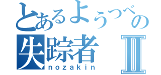 とあるようつべの失踪者Ⅱ（ｎｏｚａｋｉｎ）