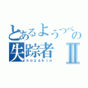 とあるようつべの失踪者Ⅱ（ｎｏｚａｋｉｎ）