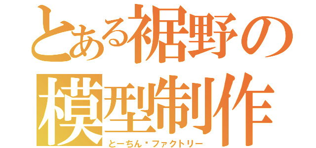 とある裾野の模型制作（とーちん·ファクトリー）