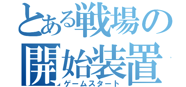 とある戦場の開始装置（ゲームスタート）