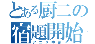 とある厨二の宿題開始（アニメ中断）