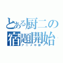 とある厨二の宿題開始（アニメ中断）