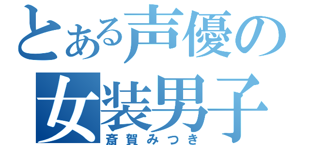 とある声優の女装男子（斎賀みつき）