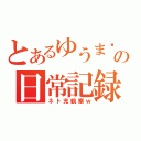 とあるゆうまの日常記録（ネト充観察ｗ）