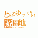 とあるゆっくりの遊園地（プラネットコースター）