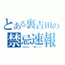 とある裏吉田の禁忌速報（ごめんなさい♪・・・坂井くぅ～ん♪）