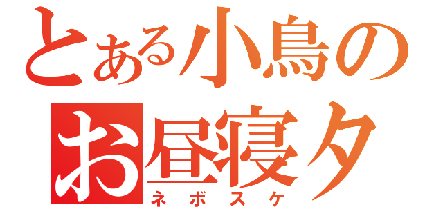 とある小鳥のお昼寝タイム（ネボスケ）