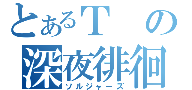 とあるＴの深夜徘徊（ソルジャーズ）