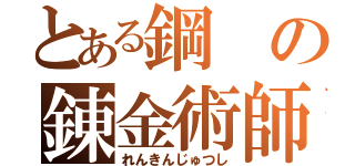 とある鋼の錬金術師（れんきんじゅつし）