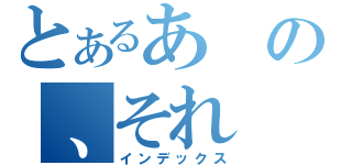 とあるあの、それ（インデックス）