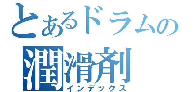 とあるドラムの潤滑剤（インデックス）