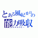 とある風紀委員」の能力吸収（スキルコピー）