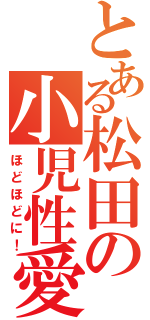 とある松田の小児性愛（ほどほどに！）