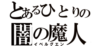 とあるひとりの闇の魔人衆（イベルグエン）