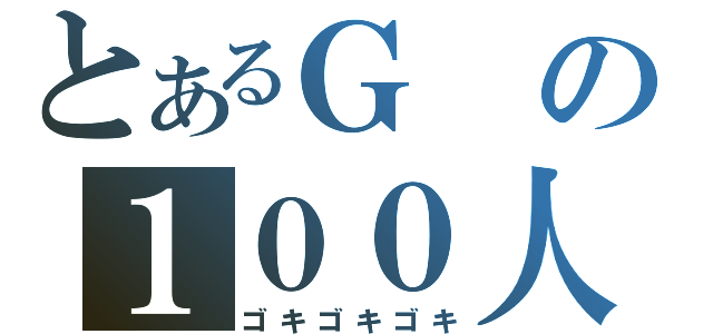 とあるＧの１００人切り（ゴキゴキゴキ）