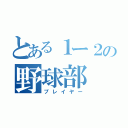 とある１ー２の野球部（プレイヤー）