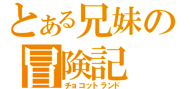 とある兄妹の冒険記（チョコットランド）