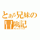 とある兄妹の冒険記（チョコットランド）