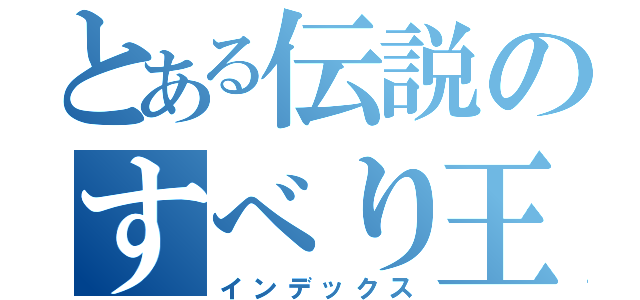 とある伝説のすべり王（インデックス）