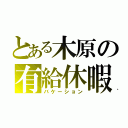 とある木原の有給休暇（バケーション）