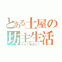 とある土屋の坊主生活（なんて毎日だ！）