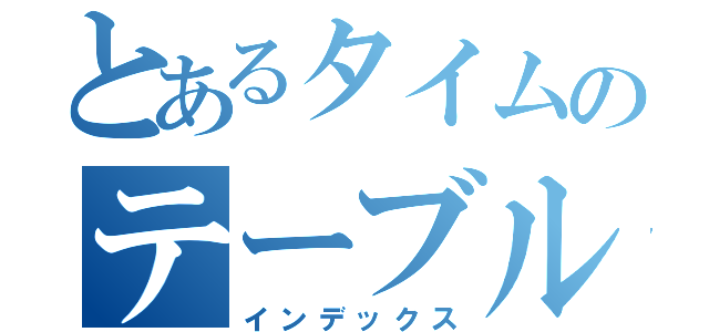 とあるタイムのテーブル（インデックス）