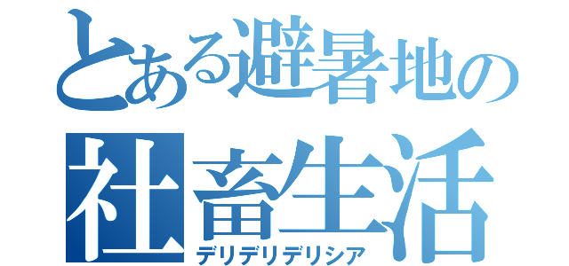 とある避暑地の社畜生活（デリデリデリシア）