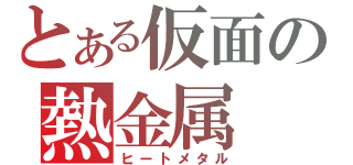 とある仮面の熱金属（ヒートメタル）