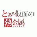 とある仮面の熱金属（ヒートメタル）