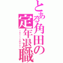 とある角田の定年退職Ⅱ（ｒｅｔｉｒｅｍｅｎｔ）