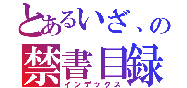 とあるいざ、の禁書目録（インデックス）