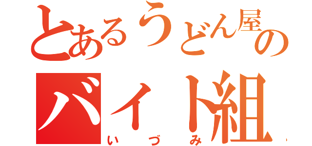 とあるうどん屋のバイト組（いづみ）