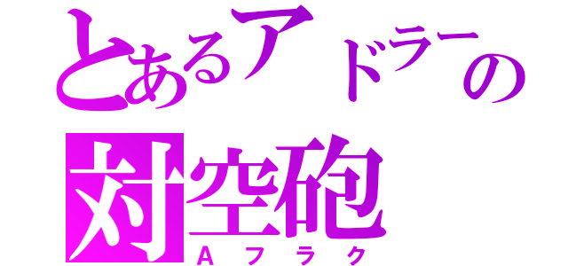 とあるアドラーの対空砲（Ａフラク）