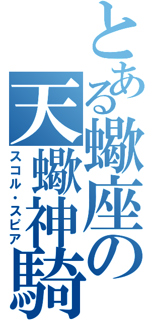 とある蠍座の天蠍神騎（スコル・スピア）