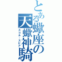 とある蠍座の天蠍神騎（スコル・スピア）