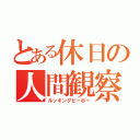 とある休日の人間観察（ルッキングピーポー）