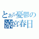 とある憂鬱の涼宮春日（）